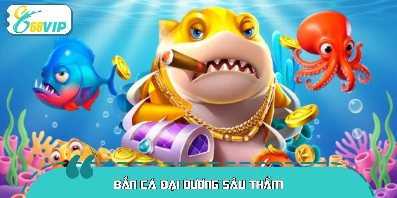 Bắn Cá Đại Dương Sâu Thẩm – Thám Hiểm Biển Sâu Săn Thưởng Lớn